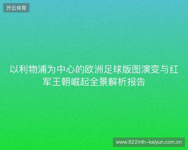 以利物浦为中心的欧洲足球版图演变与红军王朝崛起全景解析报告 以利物浦为中心的欧洲足球版图演变与红军王朝崛起全景解析报告