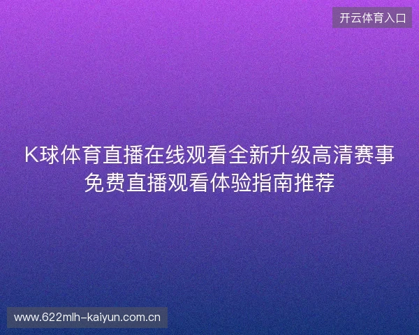 K球体育直播在线观看全新升级高清赛事免费直播观看体验指南推荐