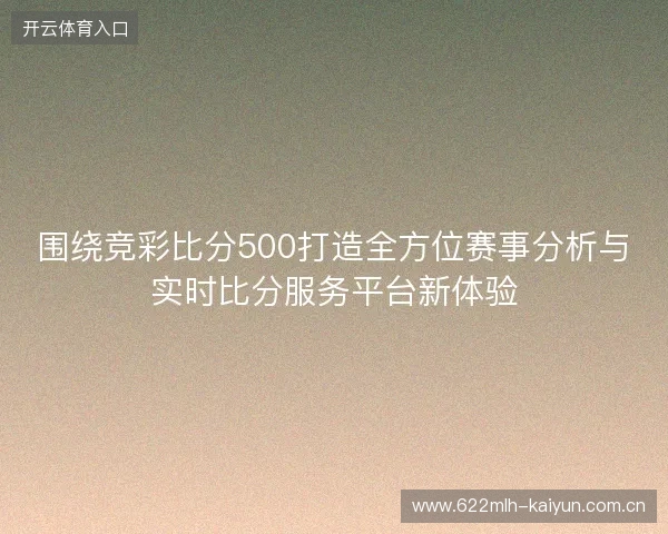 围绕竞彩比分500打造全方位赛事分析与实时比分服务平台新体验