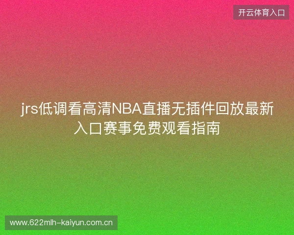 jrs低调看高清NBA直播无插件回放最新入口赛事免费观看指南