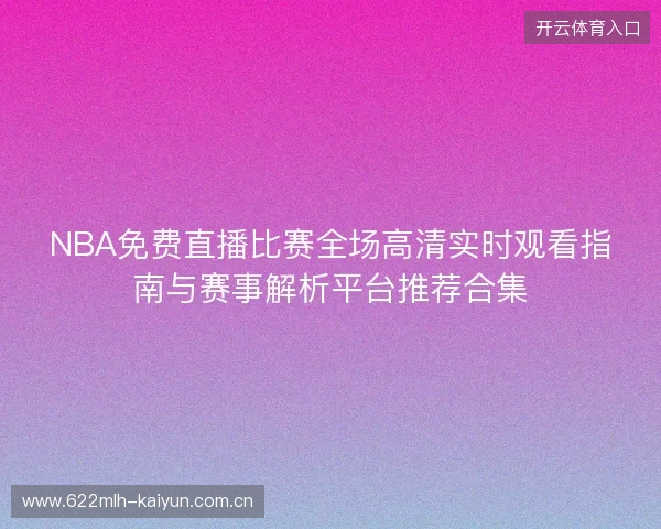 NBA免费直播比赛全场高清实时观看指南与赛事解析平台推荐合集