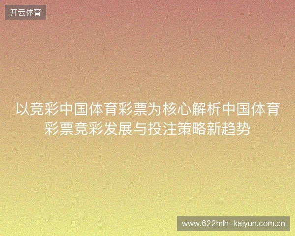 以竞彩中国体育彩票为核心解析中国体育彩票竞彩发展与投注策略新趋势