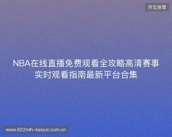 NBA在线直播免费观看全攻略高清赛事实时观看指南最新平台合集