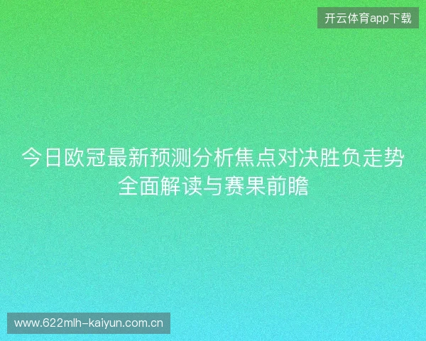 今日欧冠最新预测分析焦点对决胜负走势全面解读与赛果前瞻