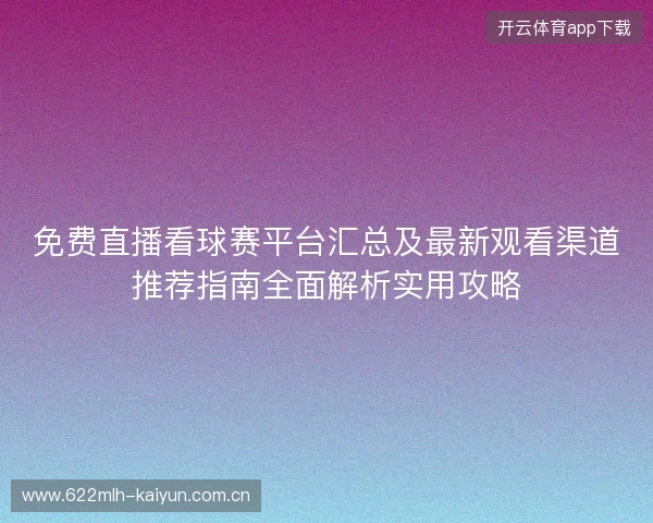 免费直播看球赛平台汇总及最新观看渠道推荐指南全面解析实用攻略 免费直播看球赛平台汇总及最新观看渠道推荐指南全面解析实用攻略