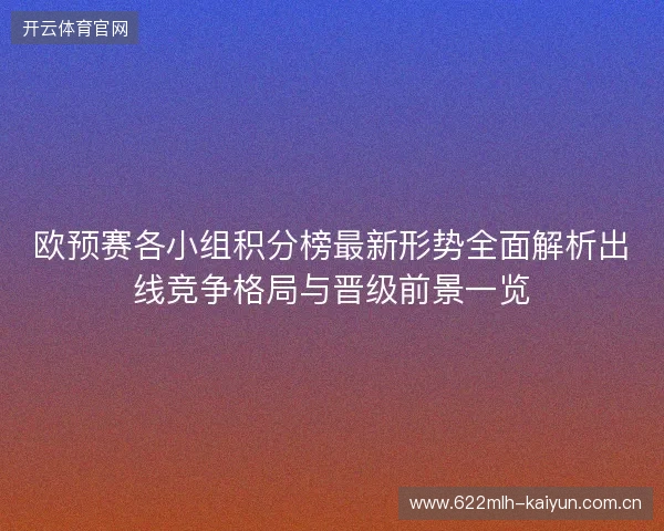 欧预赛各小组积分榜最新形势全面解析出线竞争格局与晋级前景一览