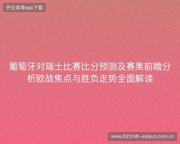葡萄牙对瑞士比赛比分预测及赛果前瞻分析欧战焦点与胜负走势全面解读