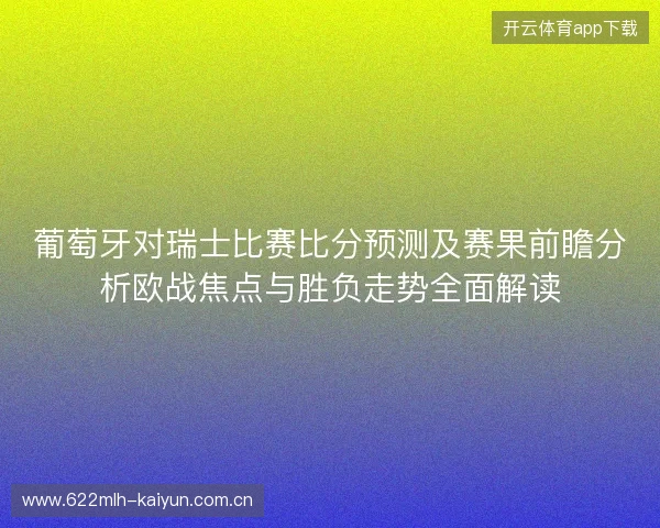 葡萄牙对瑞士比赛比分预测及赛果前瞻分析欧战焦点与胜负走势全面解读 葡萄牙对瑞士比赛比分预测及赛果前瞻分析欧战焦点与胜负走势全面解读