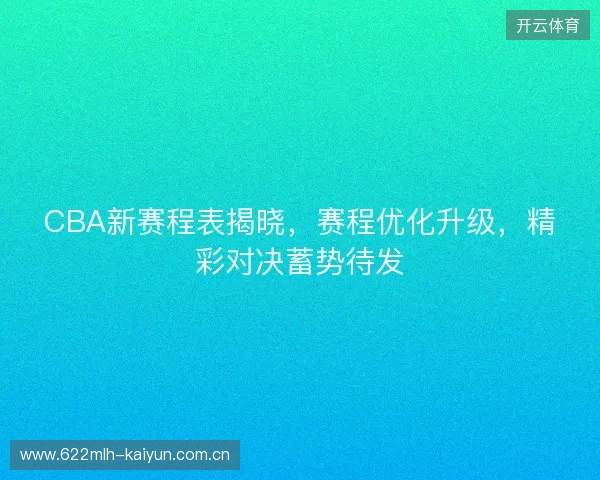 CBA新赛程表揭晓，赛程优化升级，精彩对决蓄势待发