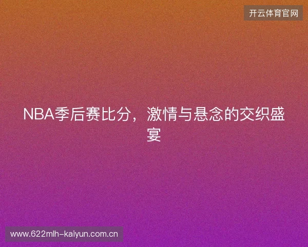 NBA季后赛比分，激情与悬念的交织盛宴
