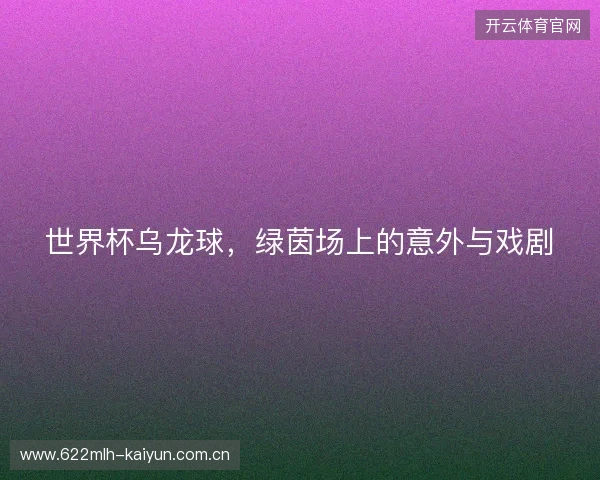 世界杯乌龙球，绿茵场上的意外与戏剧