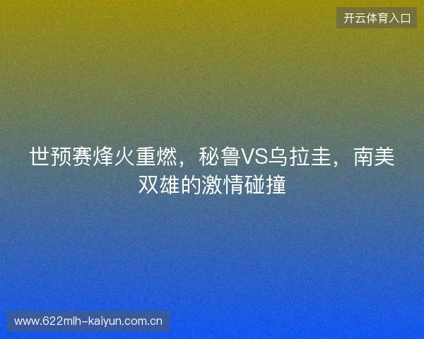 世预赛烽火重燃，秘鲁VS乌拉圭，南美双雄的激情碰撞
