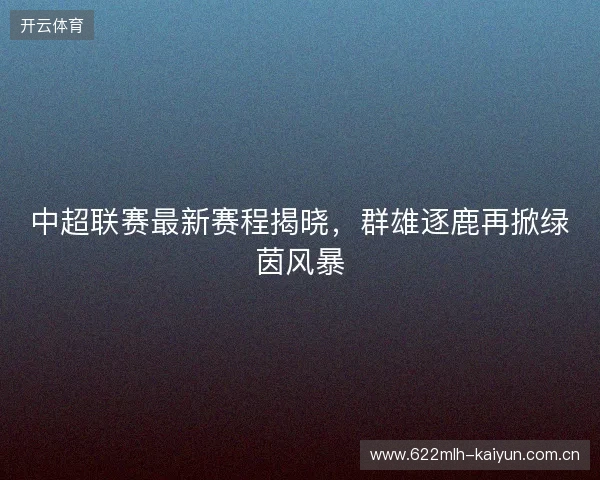 中超联赛最新赛程揭晓，群雄逐鹿再掀绿茵风暴