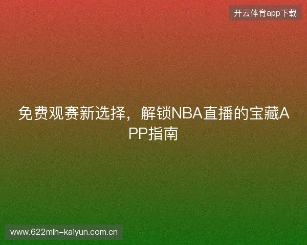 免费观赛新选择，解锁NBA直播的宝藏APP指南
