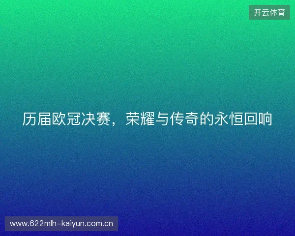 历届欧冠决赛，荣耀与传奇的永恒回响